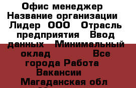 Офис-менеджер › Название организации ­ Лидер, ООО › Отрасль предприятия ­ Ввод данных › Минимальный оклад ­ 18 000 - Все города Работа » Вакансии   . Магаданская обл.,Магадан г.